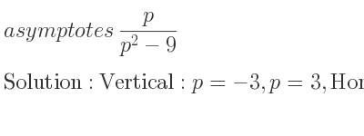 The asymptotes of p/(p^2-9) is Vertical: p=-3,p=3,Horizontal: y=0